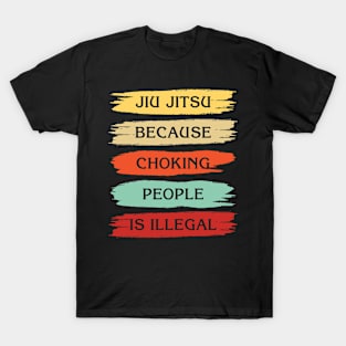 Jiu Jitsu Because Choking People Is Illegal T-Shirt